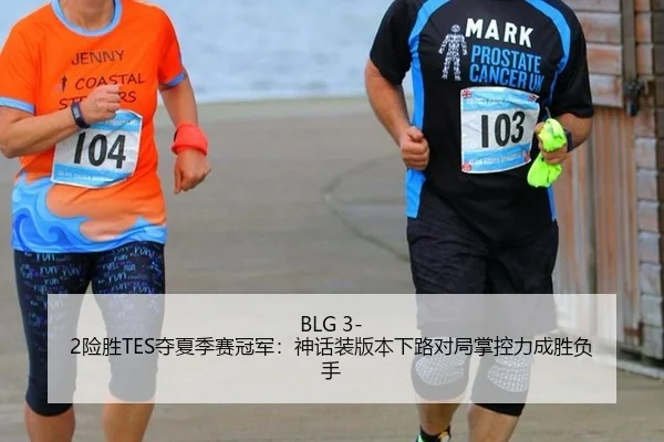 BLG 3-2险胜TES夺夏季赛冠军：神话装版本下路对局掌控力成胜负手